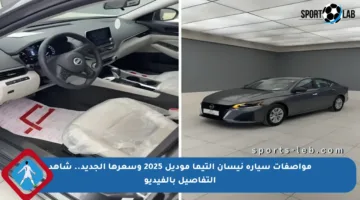 مواصفات سيارة نيسان التيما موديل 2025 وسعرها الجديد.. شاهد التفاصيل بالفيديو